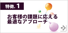 特徴1.お客様の課題に応える最適なアプローチ