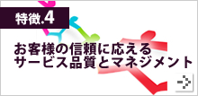 特徴4.お客様の信頼に応えるサービス品質とマネジメント